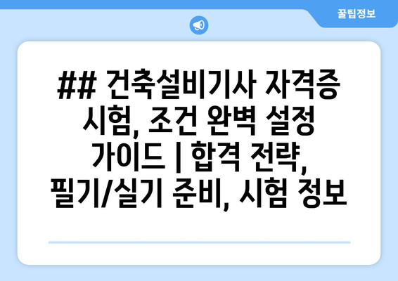 ## 건축설비기사 자격증 시험, 조건 완벽 설정 가이드 | 합격 전략, 필기/실기 준비, 시험 정보