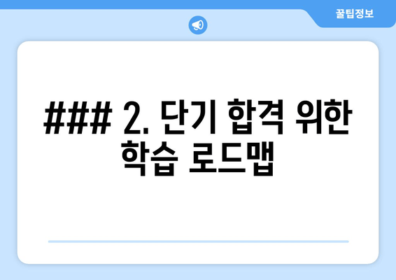 ### 2. 단기 합격 위한 학습 로드맵