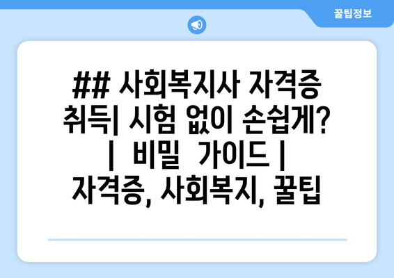 ## 사회복지사 자격증 취득| 시험 없이 손쉽게? |  비밀  가이드 | 자격증, 사회복지, 꿀팁