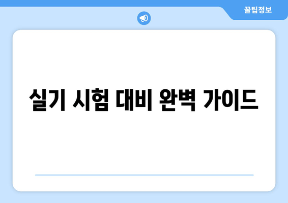 실기 시험 대비 완벽 가이드