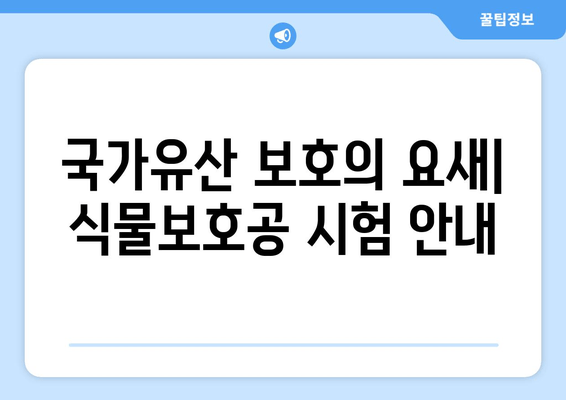 국가유산 보호의 요새| 식물보호공 시험 안내