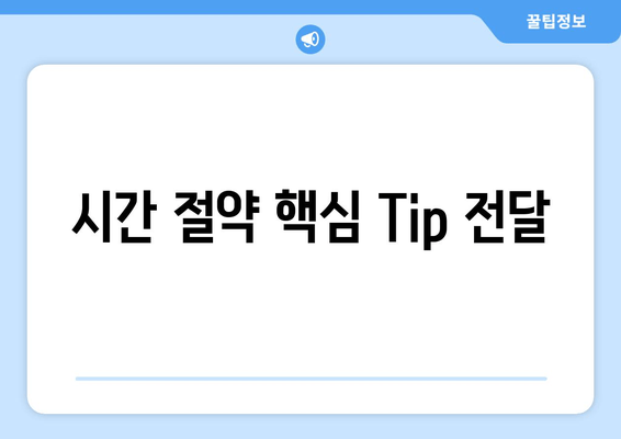 시간 절약 핵심 Tip 전달