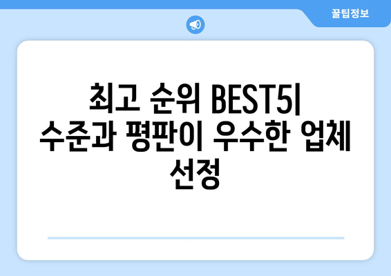 최고 순위 BEST5| 수준과 평판이 우수한 업체 선정