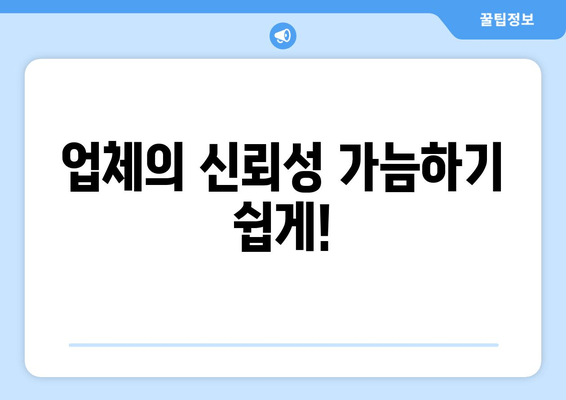 업체의 신뢰성 가늠하기 쉽게!