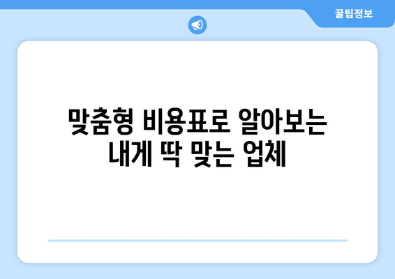 맞춤형 비용표로 알아보는 내게 딱 맞는 업체