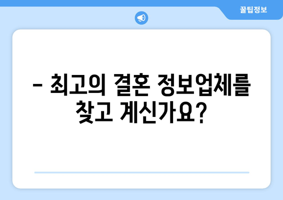 - 최고의 결혼 정보업체를 찾고 계신가요?