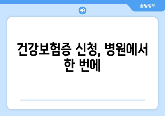 건강보험증 신청, 병원에서 한 번에