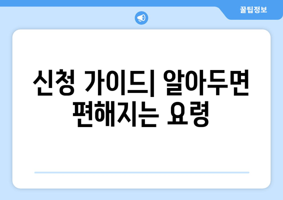 신청 가이드| 알아두면 편해지는 요령