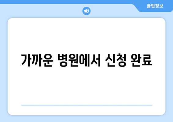 가까운 병원에서 신청 완료