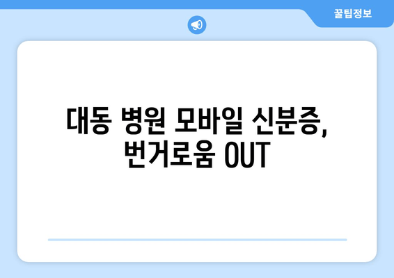 대동 병원 모바일 신분증, 번거로움 OUT