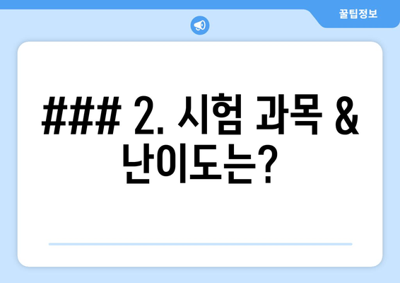 ### 2. 시험 과목 & 난이도는?