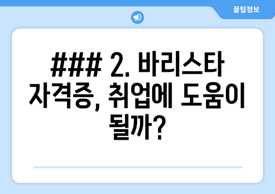 ### 2. 바리스타 자격증, 취업에 도움이 될까?