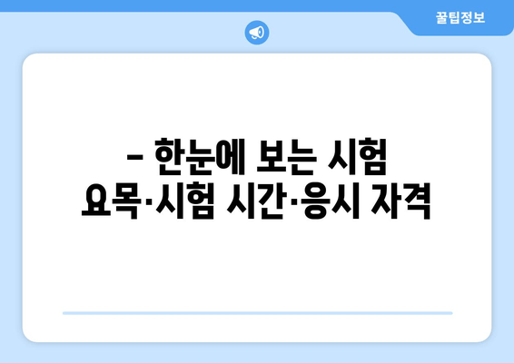 - 한눈에 보는 시험 요목·시험 시간·응시 자격