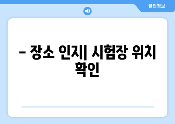 - 장소 인지| 시험장 위치 확인