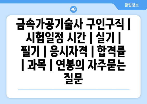 금속가공기술사	구인구직 | 시험일정 시간 | 실기 | 필기 | 응시자격 | 합격률 | 과목 | 연봉