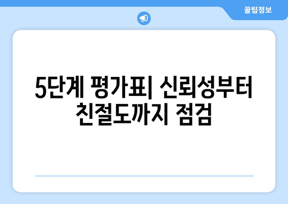 5단계 평가표| 신뢰성부터 친절도까지 점검