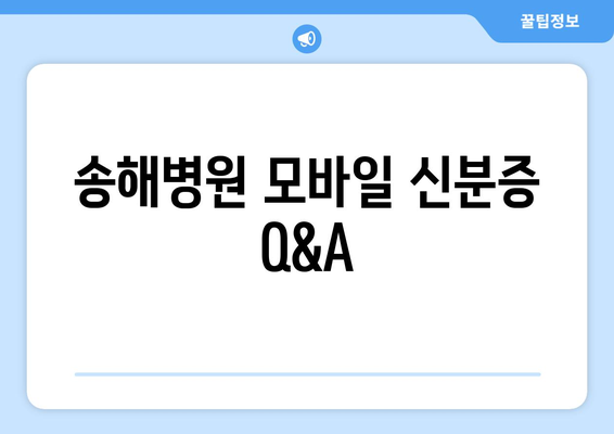 송해병원 모바일 신분증 Q&A