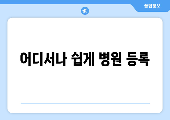 어디서나 쉽게 병원 등록