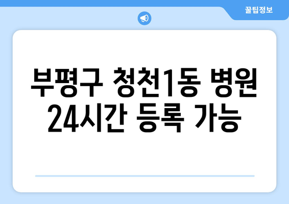 부평구 청천1동 병원 24시간 등록 가능