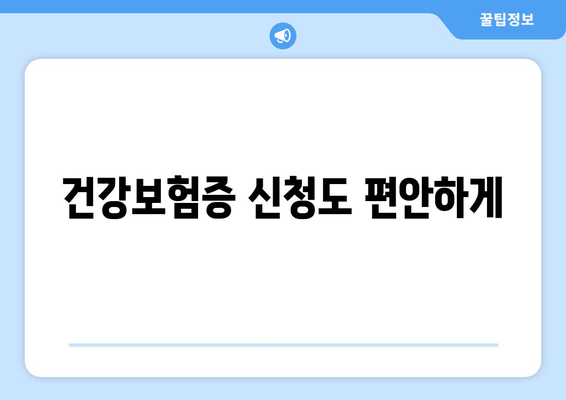 건강보험증 신청도 편안하게