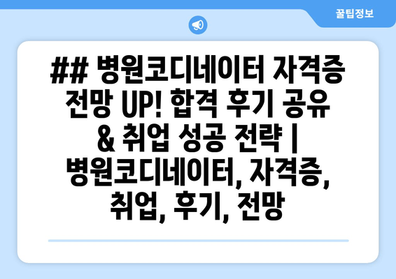 ## 병원코디네이터 자격증 전망 UP! 합격 후기 공유 & 취업 성공 전략 | 병원코디네이터, 자격증, 취업, 후기, 전망