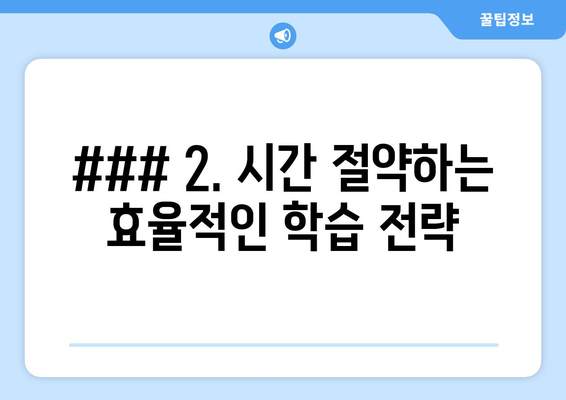 ### 2. 시간 절약하는 효율적인 학습 전략