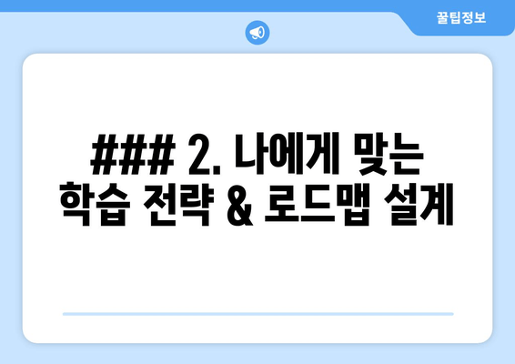 ### 2. 나에게 맞는 학습 전략 & 로드맵 설계