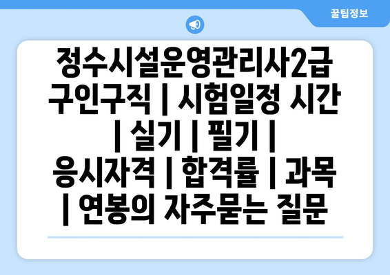 정수시설운영관리사2급	구인구직 | 시험일정 시간 | 실기 | 필기 | 응시자격 | 합격률 | 과목 | 연봉