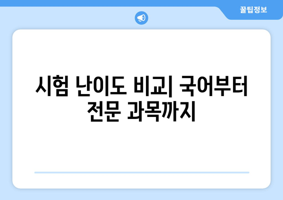 시험 난이도 비교| 국어부터 전문 과목까지