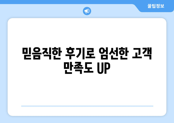 믿음직한 후기로 엄선한 고객 만족도 UP