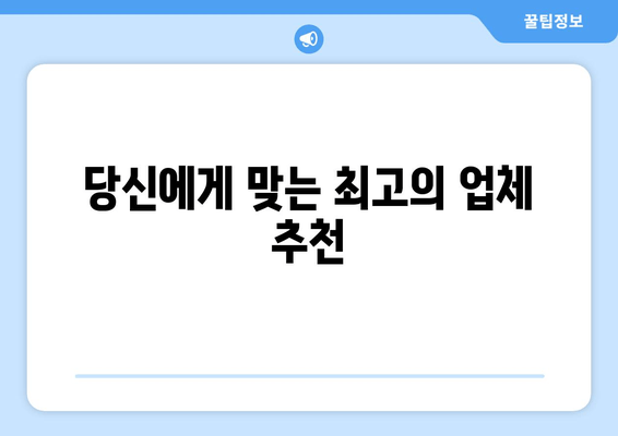 당신에게 맞는 최고의 업체 추천