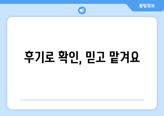 후기로 확인, 믿고 맡겨요