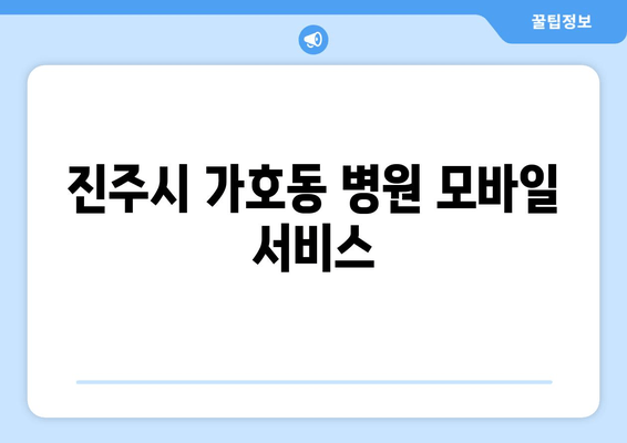 진주시 가호동 병원 모바일 서비스