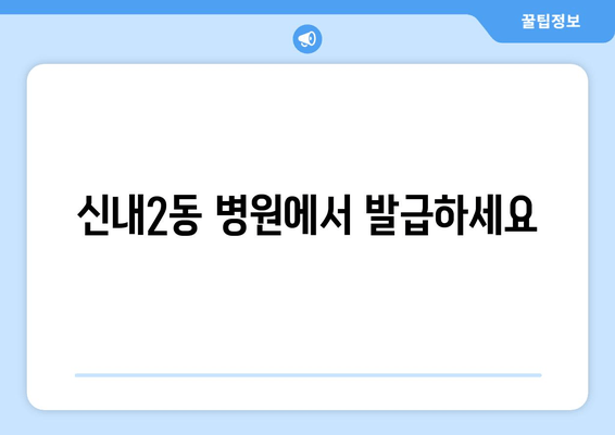 신내2동 병원에서 발급하세요