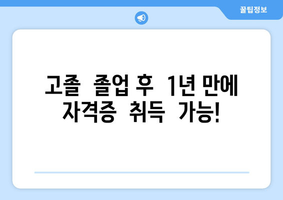 고졸  졸업 후  1년 만에  자격증  취득  가능!