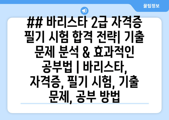 ## 바리스타 2급 자격증 필기 시험 합격 전략| 기출 문제 분석 & 효과적인 공부법 | 바리스타, 자격증, 필기 시험, 기출 문제, 공부 방법