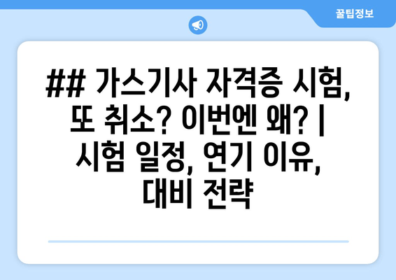 ## 가스기사 자격증 시험, 또 취소? 이번엔 왜? | 시험 일정, 연기 이유, 대비 전략