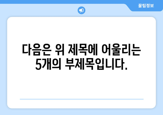 다음은 위 제목에 어울리는 5개의 부제목입니다.