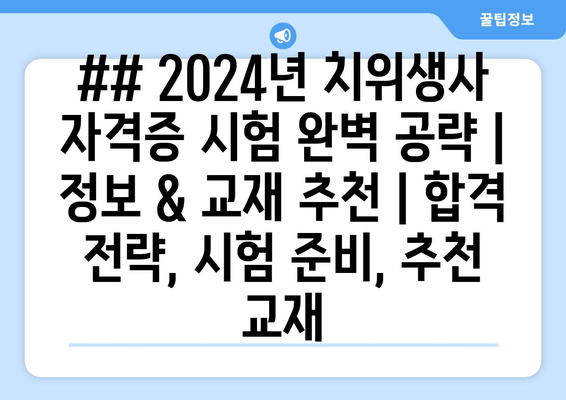 ## 2024년 치위생사 자격증 시험 완벽 공략 | 정보 & 교재 추천 | 합격 전략, 시험 준비, 추천 교재