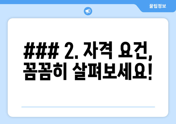 ### 2. 자격 요건, 꼼꼼히 살펴보세요!