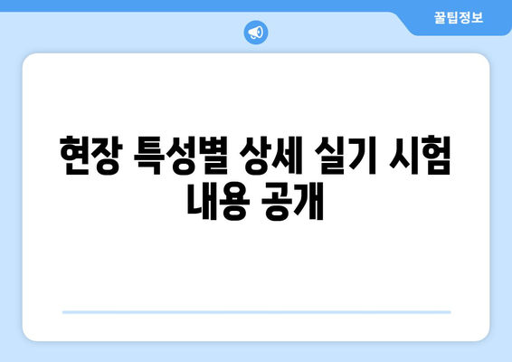 현장 특성별 상세 실기 시험 내용 공개