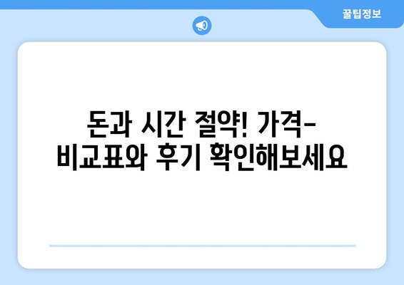 돈과 시간 절약! 가격-비교표와 후기 확인해보세요