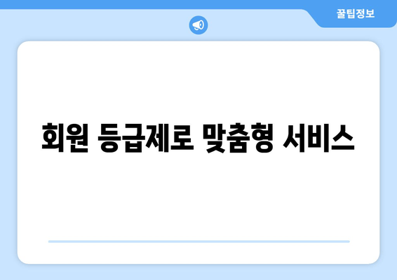 회원 등급제로 맞춤형 서비스