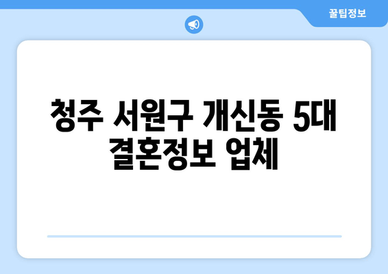 청주 서원구 개신동 5대 결혼정보 업체