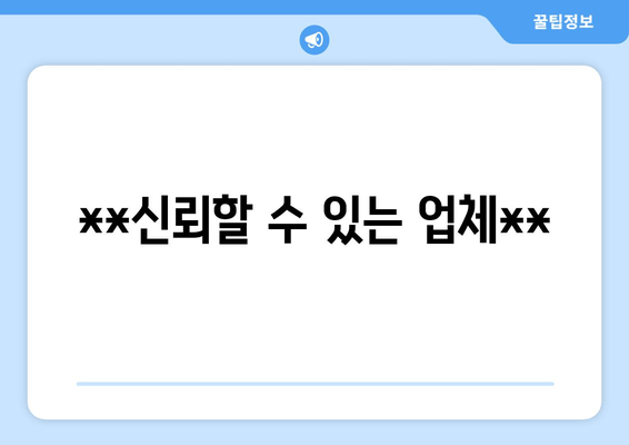 **신뢰할 수 있는 업체**