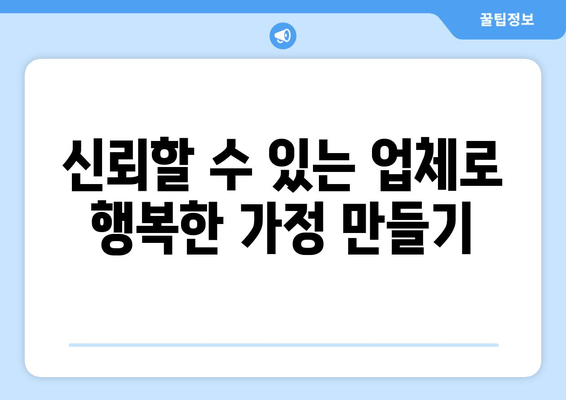 신뢰할 수 있는 업체로 행복한 가정 만들기