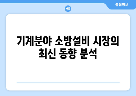 기계분야 소방설비 시장의 최신 동향 분석