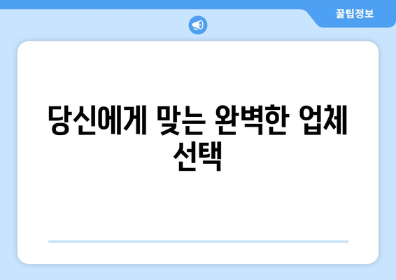 당신에게 맞는 완벽한 업체 선택