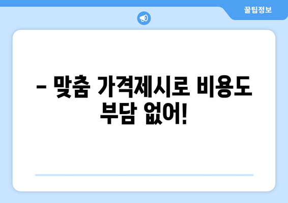 - 맞춤 가격제시로 비용도 부담 없어!