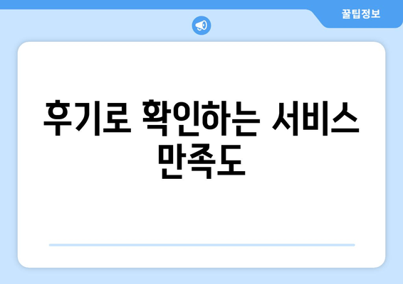 후기로 확인하는 서비스 만족도